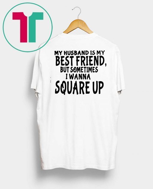 My husband is my best friends but sometimes I wanna square up Shirt