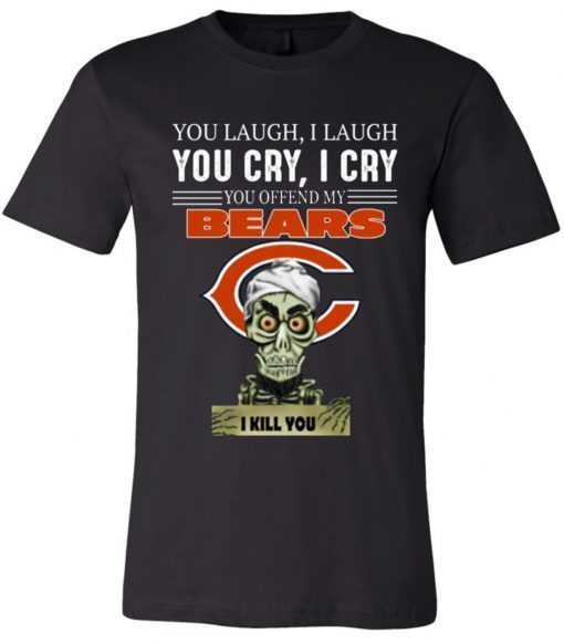 You laugh I laugh you cry I cry you offend my Bears i kill you T-Shirt