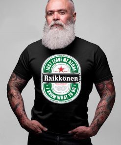 Raikkonen Heineken Just Leave Me Alone, I Know What To Do Gift T-Shirt