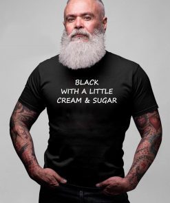 Black With A Little Cream And Sugar T-Shirt