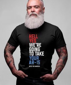 Hell Yes We’re Going To Take Your Ar-15 Offcial Shirt