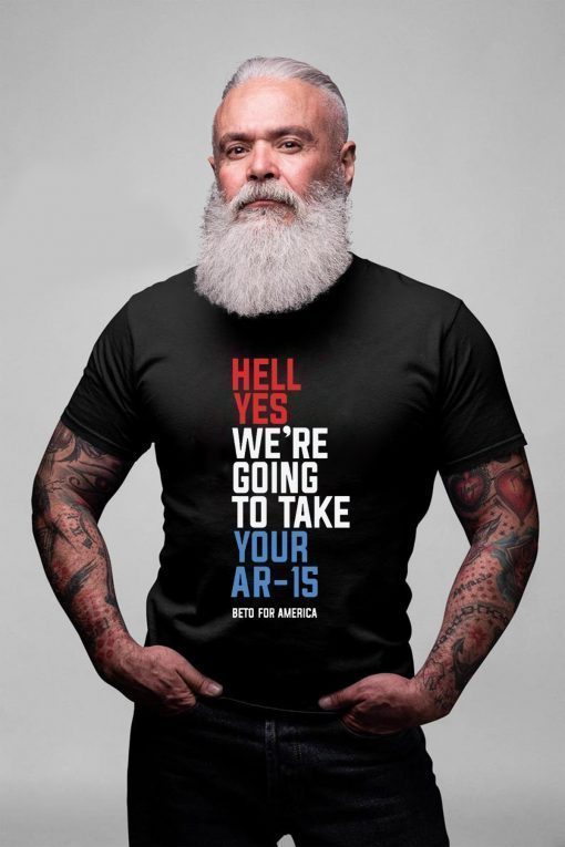 Hell Yes We’re Going To Take Your Ar-15 Offcial Shirt