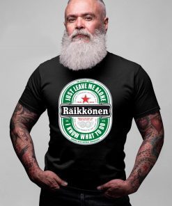 Raikkonen Heineken Just Leave Me Alone, I Know What To Do OIriginal Shirt