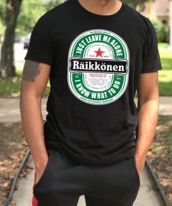 Raikkonen Heineken Just Leave Me Alone, I Know What To Do Gift T-Shirt