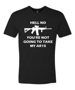 Hell No You're Not Going To Take My AR15 Classic T-Shirt