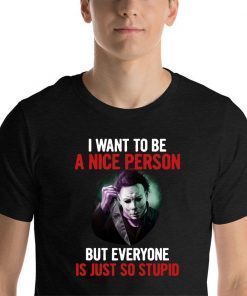 Michael myers I want to be a nice person but everyone is just so stupid Unisex T-Shirt