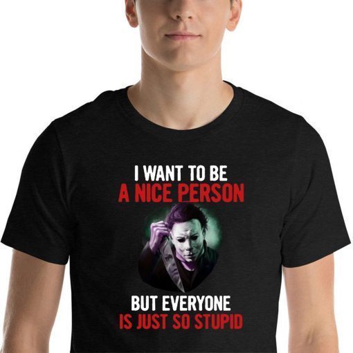 Michael myers I want to be a nice person but everyone is just so stupid Unisex T-Shirt