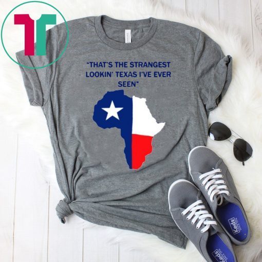 That’s the strangest Lookin’ Texas I’ve ever seen Shirt