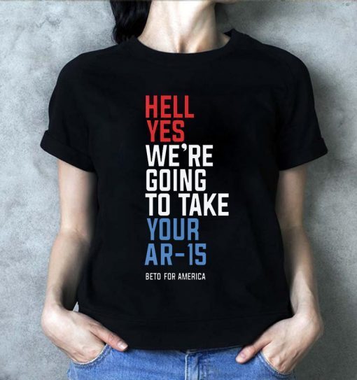 Beto Hell Shirt Yes We’re Going To Take Your Ar-15 Classic T-Shirt