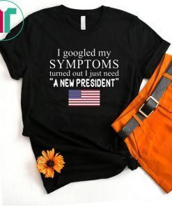 I googled my symptoms turned out I just need a new president T-Shirt