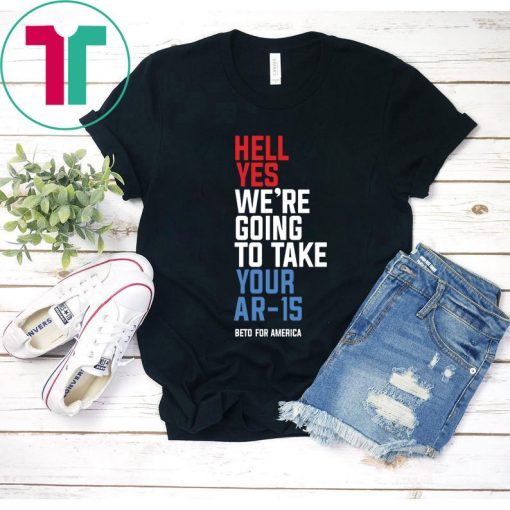 Beto Hell Yes We’re Going To Take Your Ar 15 Unisex Tee Shirt