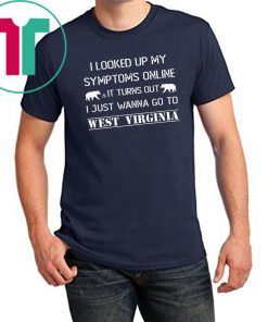 Mens I Looked Up My Symptoms Online It Turns Out I Just Wanna Go To West Virginia Shirt