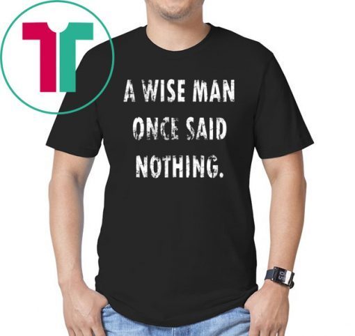 A Wise Man Once Said Nothing Shirt