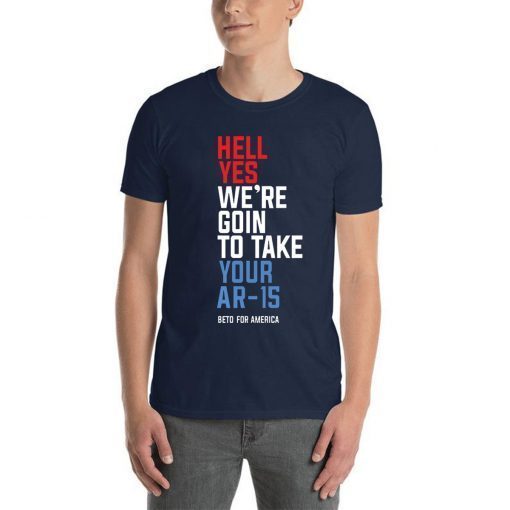 Beto Hell Shirt Yes We’re Going To Take Your Ar-15 T-Shirt
