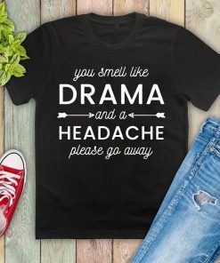 You smell like drama and a headache please go away T-Shirt