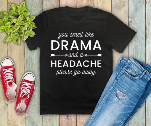 You smell like drama and a headache please go away T-Shirt