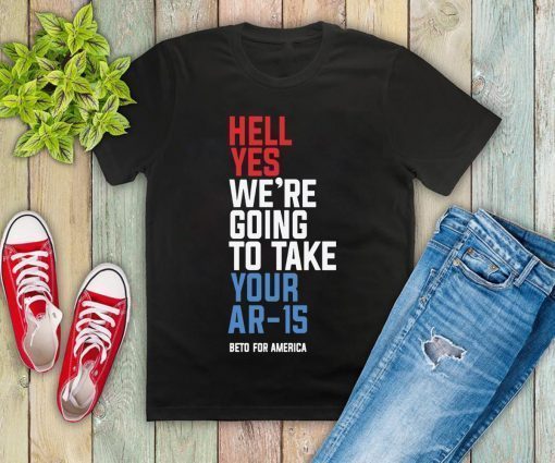 Hell Yes We’re Going To Take Your Ar-15 Offcial Shirt