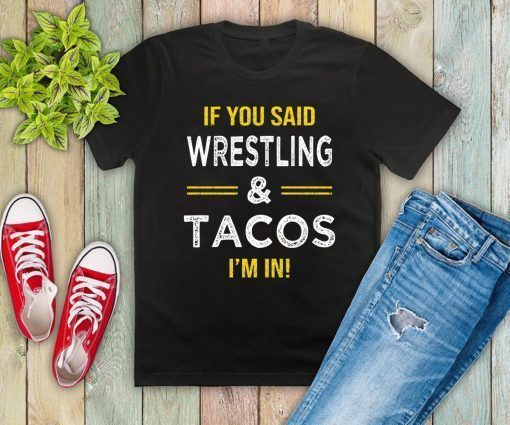 If You Said Wrestling And Tacos I’m In 2019 T-Shirt