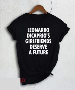 Leonardo Dicaprio’s girlfriends deserve a future Shirt