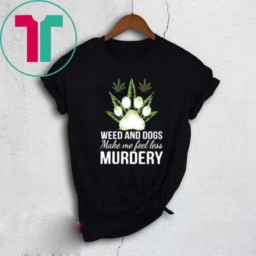 Weed and dogs make me feel less murdery Tee Shirt