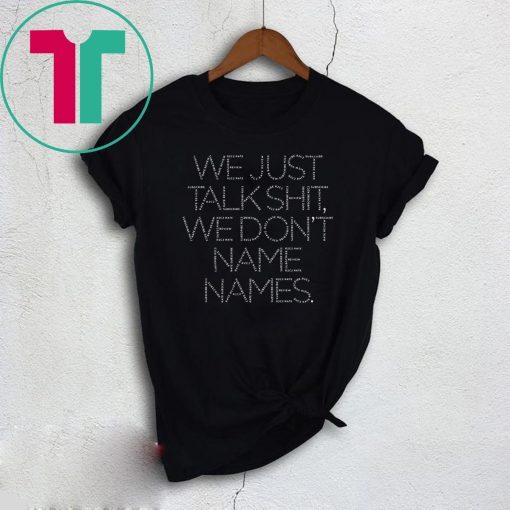 We Just Talk Shit We Don’t Name Names T-Shirt