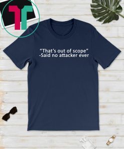 That’s out of scope Said no attacker ever Tee Shirt