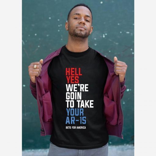 Beto Hell Yes We’re Going To Take Your Ar-15 Tee Shirt