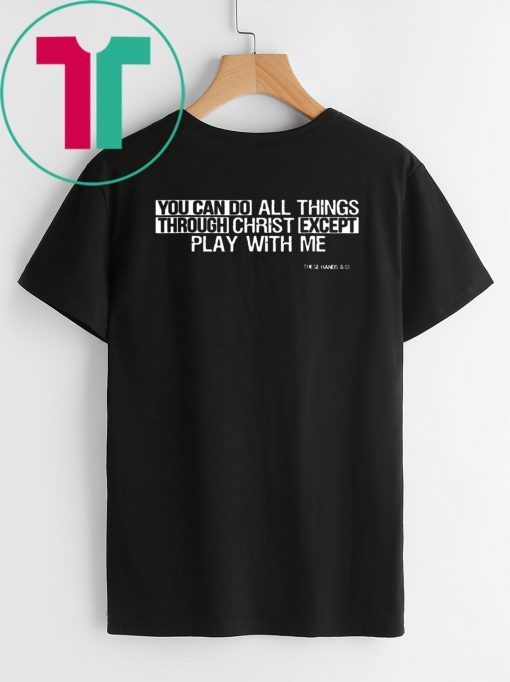 You can do all things EXCEPT play with me T-Shirt