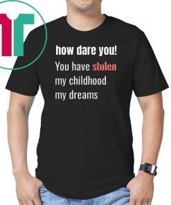 How Dare You! You Have Stolen My Childhood My Dreams T-Shirt