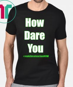 HOW DARE YOU CLIMATE ACTION NOW Shirt