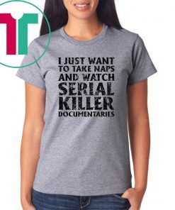 i just want to take naps and watch serial killer T-Shirt