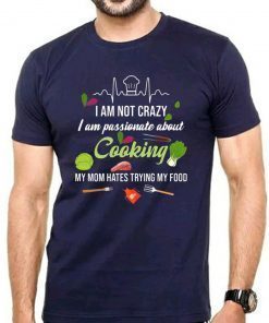 I am not crazy I am passionate about cooking my mom hates trying my food T-Shirt