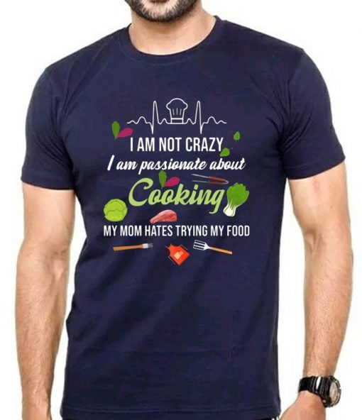 I am not crazy I am passionate about cooking my mom hates trying my food T-Shirt