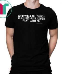 You can do all things EXCEPT play with me T-Shirt