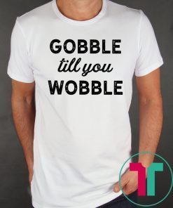 Gobble Till You Wobble Offcial T-Shirt