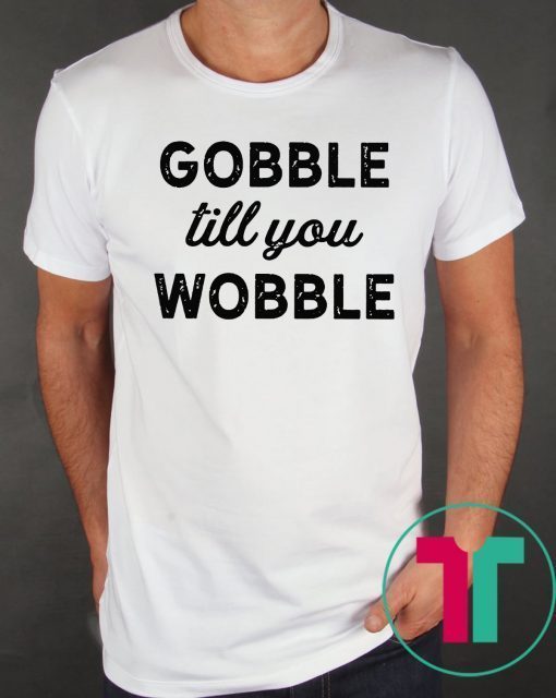 Gobble Till You Wobble Offcial T-Shirt