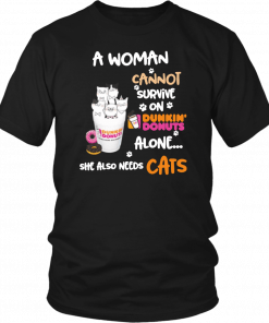 A woman cannot survive on Dunkin' Donuts alone she also needs Cats T-Shirt