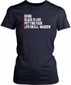 BEING BLACK IS LIKE PUTTING YOUR LIFE ON ALL-MADDEN T-SHIRT