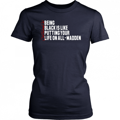 BEING BLACK IS LIKE PUTTING YOUR LIFE ON ALL-MADDEN T-SHIRT