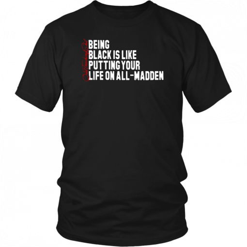 BEING BLACK IS LIKE PUTTING YOUR LIFE ON ALL-MADDEN T-SHIRT