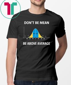 Bell curve statistics don't be mean be above average shirt