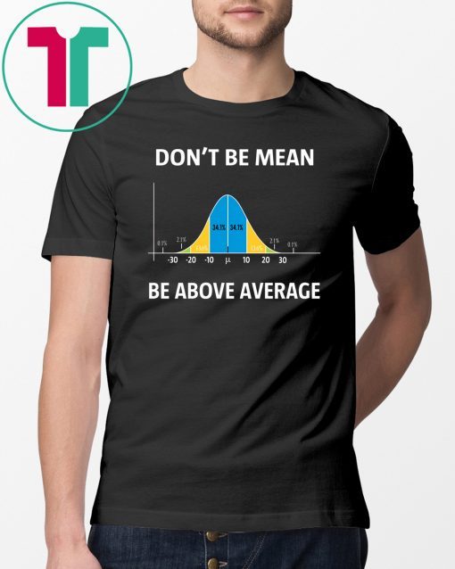 Bell curve statistics don't be mean be above average shirt