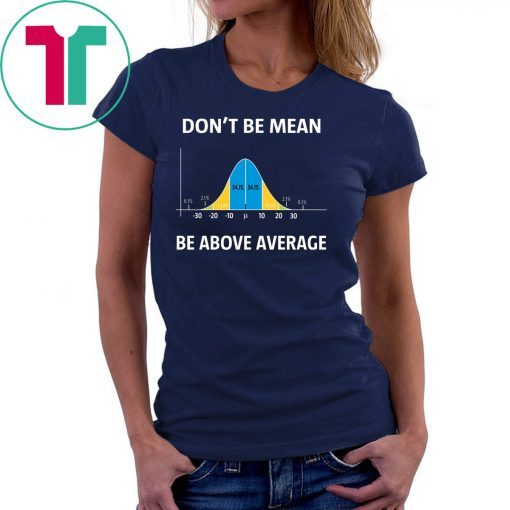 Bell curve statistics don't be mean be above average shirt