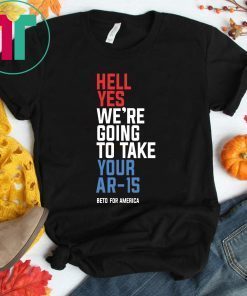 Beto Hell Yes We’re Going To Take Your Ar 15 T-Shirt
