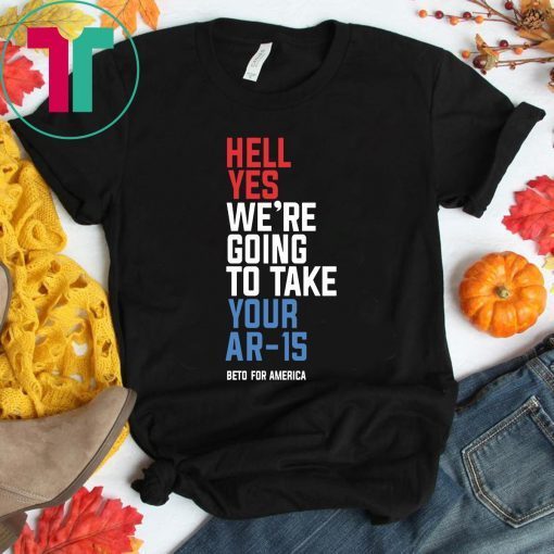 Beto Hell Yes We’re Going To Take Your Ar 15 T-Shirt