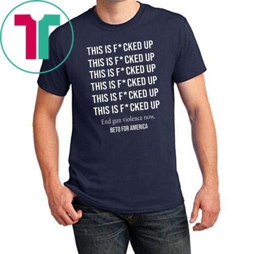 Beto o'rourke this is fucked up president shirt