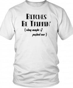 Bitches Be Trippin okay maybe I pushed one Tee Shirt