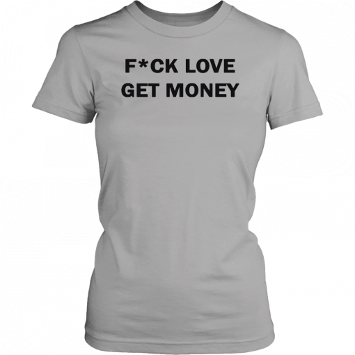 Fuck love get money Gift T-Shirt