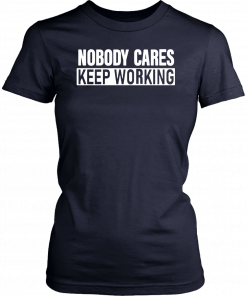 Nobody Cares Keep Working T-Shirt