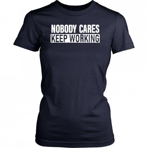 Nobody Cares Keep Working T-Shirt